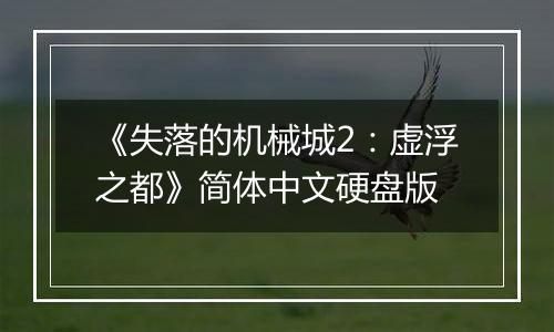 《失落的机械城2：虚浮之都》简体中文硬盘版