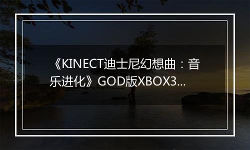 《KINECT迪士尼幻想曲：音乐进化》GOD版XBOX360版