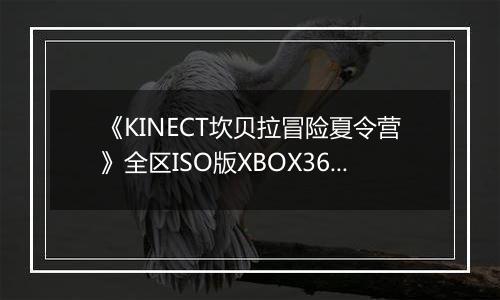 《KINECT坎贝拉冒险夏令营》全区ISO版XBOX360版