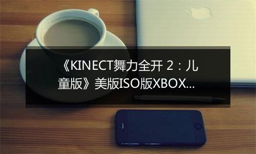 《KINECT舞力全开 2：儿童版》美版ISO版XBOX360版