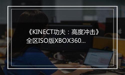 《KINECT功夫：高度冲击》全区ISO版XBOX360版