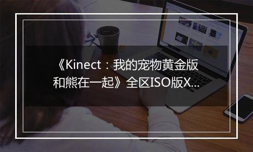 《Kinect：我的宠物黄金版和熊在一起》全区ISO版XBOX360版
