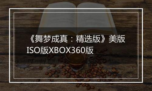 《舞梦成真：精选版》美版ISO版XBOX360版